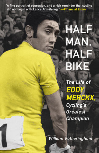 Half Man Half Bike The Life Of Eddy Merckx Cyclings Greatest Champion William Fotheringham