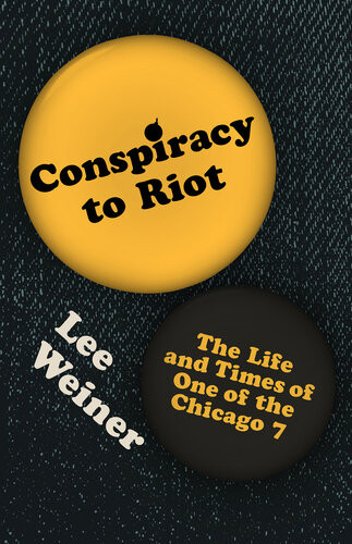 Conspiracy To Riot The Life And Times Of One Of The Chicago 7 Lee Weiner