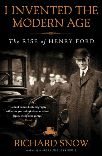 I Invented The Modern Age T The Rise Of Henry Ford And The Most Important Car Ever Made Richard Snow
