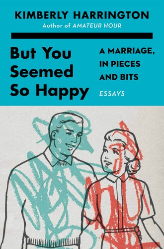 But You Seemed So Happy A Marriage In Pieces And Bits Kimberly Harrington
