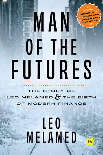 Man Of The Futures The Story Of Leo Melamed And The Birth Of Modern Finance Leo Melamed