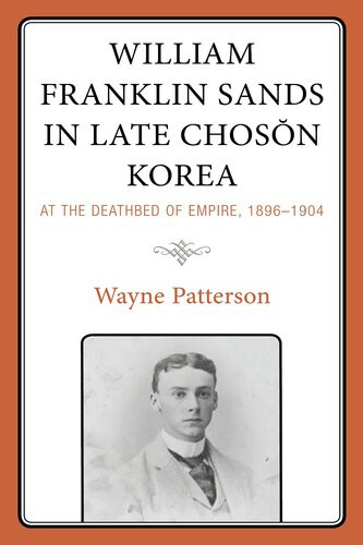 William Franklin Sands In Late Choson Korea 18961904 At The Deathbed Of Empire Wayne Patterson