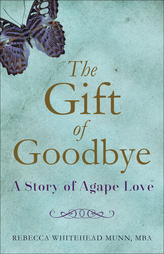 The Gift Of Goodbye A Story Of Agape Love Rebecca Whitehead Munn