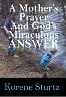A Mothers Prayer And Gods Miraculous Answer Korene Sturtz