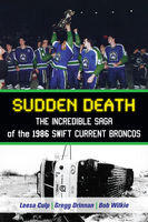 Sudden Death The Incredible Saga Of The 1986 Swift Current Broncos Leesa Culp Gregg Drinnan Bob Wilkie Brian Costello