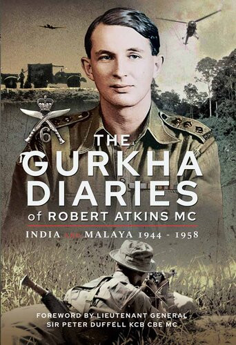 The Gurkha Diaries Of Robert Atkins Mc India And Malaya 19441958 Robert Atkins Christopher J Bullock