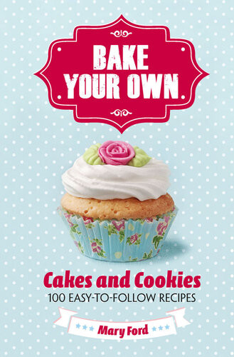 Bake Your Own Cakes And Cookies Over 80 Easytofollow Recipes Mary Ford