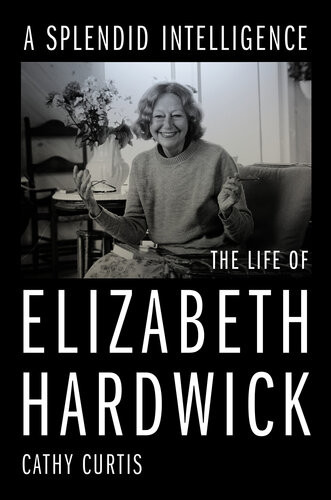 A Splendid Intelligence The Life Of Elizabeth Hardwick Cathy Curtis