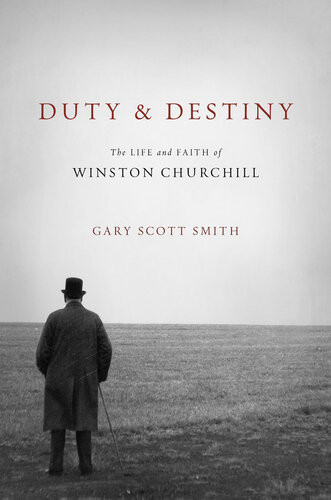 Duty And Destiny The Life And Faith Of Winston Churchill Gary Scott Smith