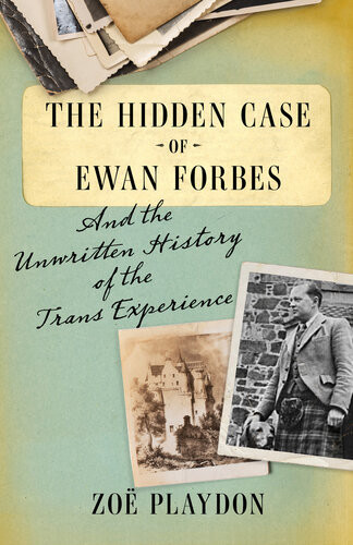The Hidden Case Of Ewan Forbes And The Unwritten History Of The Trans Experience 1st Edition Zo Playdon
