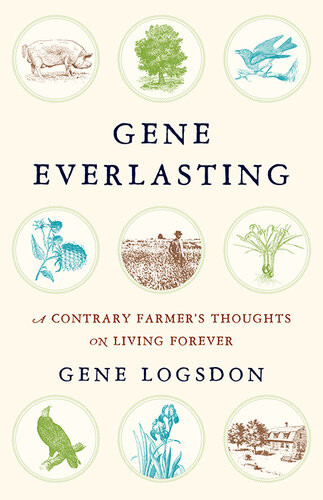 Gene Everlasting A Contrary Farmers Thoughts On Living Forever Gene Logsdon