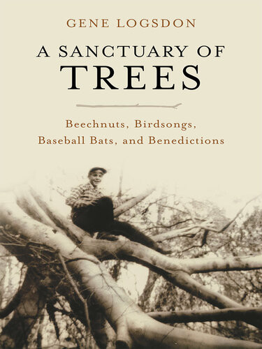 A Sanctuary Of Trees Beechnuts Birdsongs Baseball Bats And Benedictions Gene Logsdon