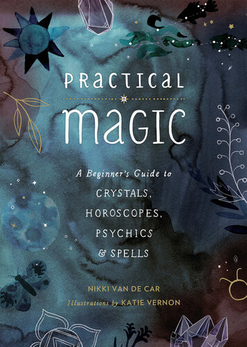 Practical Magic A Beginners Guide To Crystals Horoscopes Psychics And Spells Nikki Van De Car