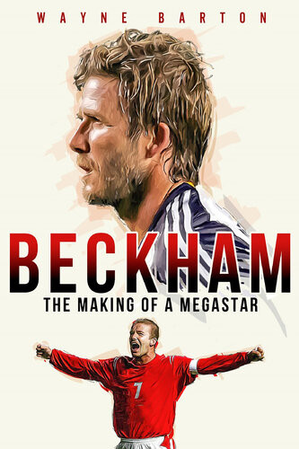 Beckham The Making Of A Megastar Wayne Barton