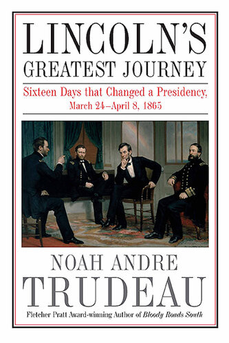 Lincolns Greatest Journey Sixteen Days That Changed A Presidency March 24april 8 1865 Noah Andre Trudeau