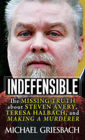Indefensible The Missing Truth About Steven Avery Teresa Halbach And Making A Murderer Michael Griesbach