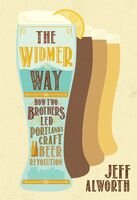 The Widmer Way How Two Brothers Led Portlands Craft Beer Revolution Jeff Alworth