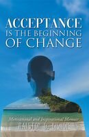 Acceptance Is The Beginning Of Change Motivational And Inspirational Memoir Ralston G Bishop
