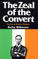 The Zeal Of The Convert The Life Of Erskine Childers Burke Wilkinson