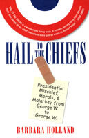 Hail To The Chiefs Presidential Mischief Morals Malarky From George W To George W Barbara Holland