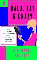 Bald Fat Crazy How I Beat Cancer While Pregnant With One Daughter And Adopting Another Stephanie Hosford