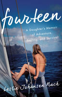 Fourteen A Daughters Memoir Of Adventure Sailing And Survival Leslie Johansen Nack
