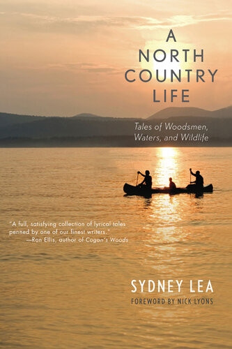 A North Country Life Tales Of Woodsmen Waters And Wildlife Sydney Lea