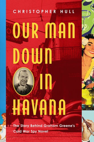 Our Man Down In Havana The Story Behind Graham Greenes Cold War Spy Novel Christopher Hull