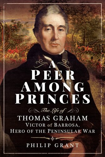A Peer Among Princes The Life Of Thomas Graham Victor Of Barrosa Hero Of The Peninsular War Philip Grant