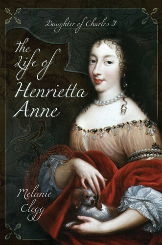 The Life Of Henrietta Anne Daughter Of Charles I Melanie Clegg