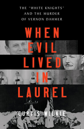 When Evil Lived In Laurel The White Knights And The Murder Of Vernon Dahmer Curtis Wilkie