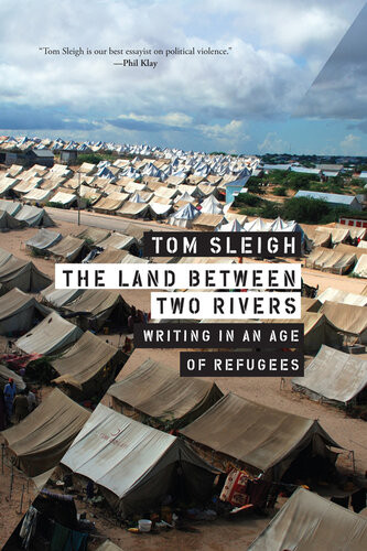 The Land Between Two Rivers Writing In An Age Of Refugees Tom Sleigh