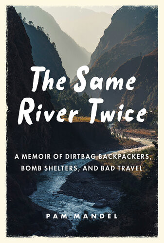 The Same River Twice A Memoir Of Dirtbag Backpackers Bomb Shelters And Bad Travel Pam Mandel