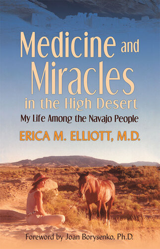 Medicine And Miracles In The High Desert My Life Among The Navajo People Erica M Elliott Md