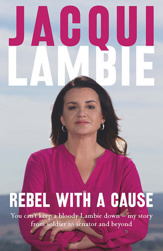 Rebel With A Cause You Cant Keep A Bloody Lambie Down My Story From Soldier To Senator And Beyond Jacqui Lambie