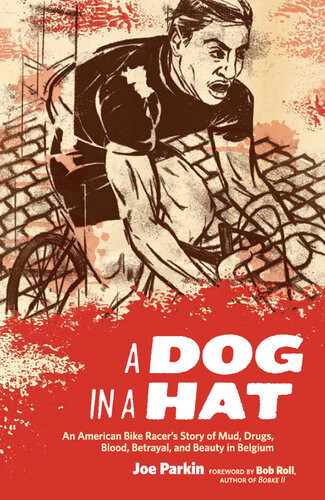 A Dog In A Hat An American Bike Racers Story Of Mud Drugs Blood Betrayal And Beauty In Belgium 42168th Edition Joe Parkin