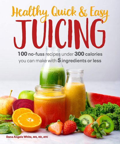 Healthy Quick Easy Juicing 100 Nofuss Recipes Under 300 Calories You Can Make With 5 Ingredients Or Less Dana Angelo White