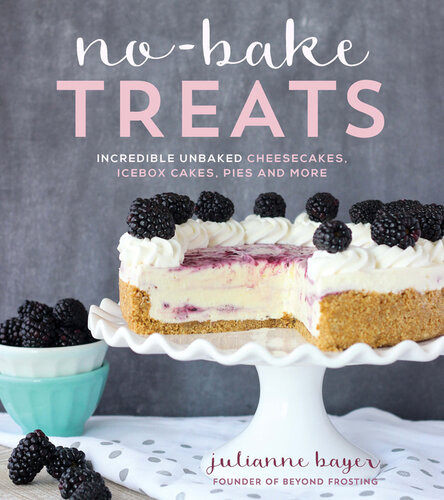 No Bake Treats Incredible Unbaked Goods That Wow A Crowd And Save You Time In The Kitchen Julianne Bayer