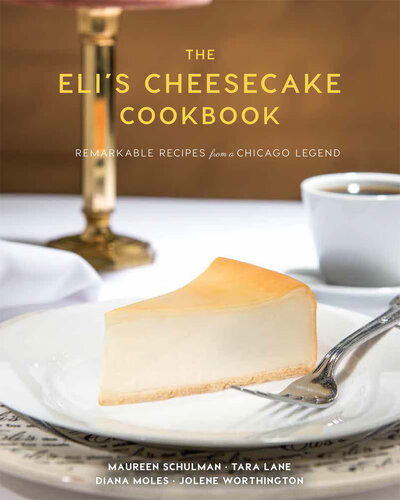 The Elis Cheesecake Cookbook Remarkable Recipes From A Chicago Legend Maureen Schulman Tara Lane Jolene Worthington