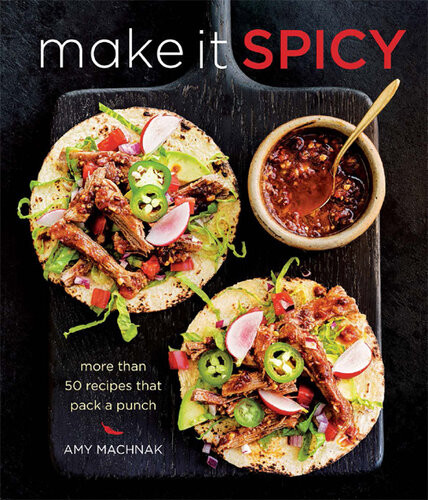 Make It Spicy More Than 50 Recipes That Pack A Punch Amy Machnak