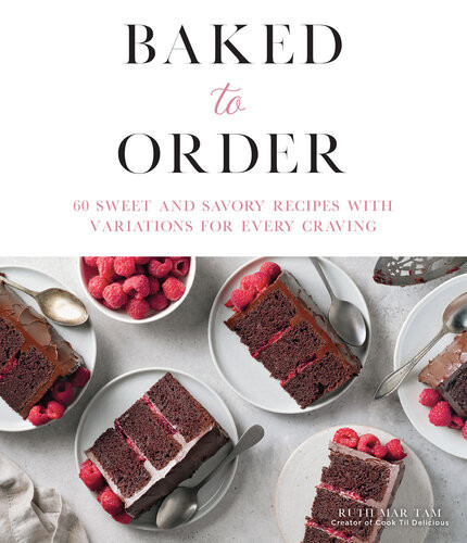 Baked To Order 60 Sweet And Savory Recipes With Variations For Every Craving Ruth Tam