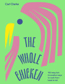The Whole Chicken 100 Easy But Innovative Ways To Cook From Beak To Tail Carl Clarke