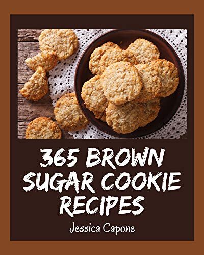 365 Brown Sugar Cookie Recipes A Brown Sugar Cookie Cookbook You Wont Be Able To Put Down Jessica Capone
