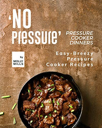 No Pressure Pressure Cooker Dinners Molly Mills