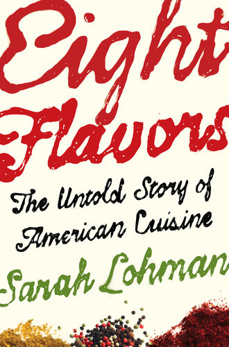 Eight Flavors The Untold Story Of American Cuisine Sarah Lohman