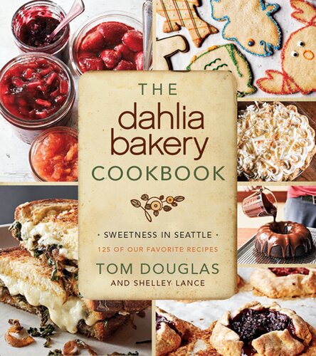 The Dahlia Bakery Cookbook Sweetness In Seattle Tom Douglas Shelley Lance