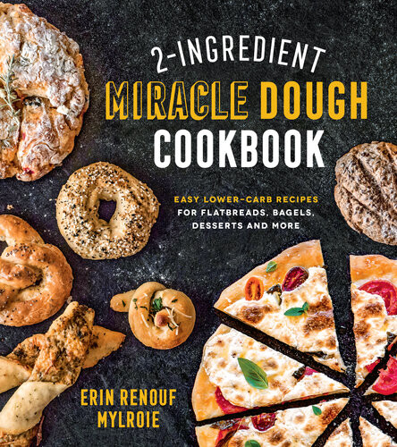 2ingredient Miracle Dough Cookbook Easy Lowercarb Recipes For Flatbreads Bagels Desserts And More Erin Mylroie