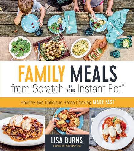 Family Meals From Scratch In Your Instant Pot Healthy And Delicious Home Cooking Made Fast Lisa Burns