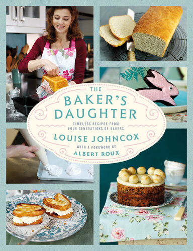 The Bakers Daughter Timeless Recipes From Four Generations Of Bakers Louise Johncox