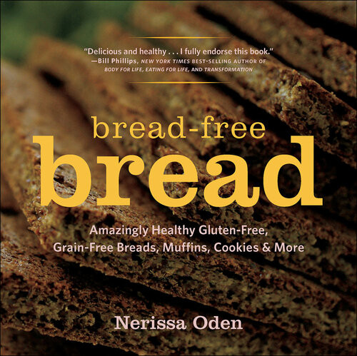 Breadfree Bread Amazingly Healthy Glutenfree Grainfree Breads Muffins Cookies More Nerissa Oden